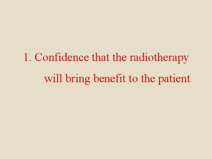 1. Confidence that the radiotherapy will bring benefit to the patient 