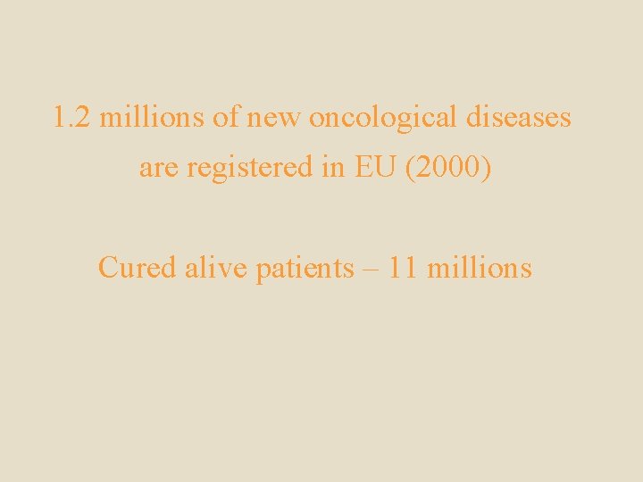 1. 2 millions of new oncological diseases are registered in EU (2000) Cured alive