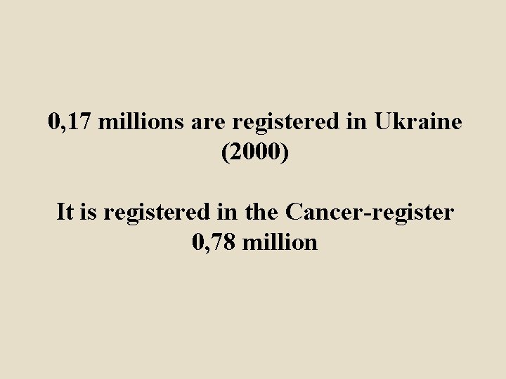 0, 17 millions are registered in Ukraine (2000) It is registered in the Cancer-register