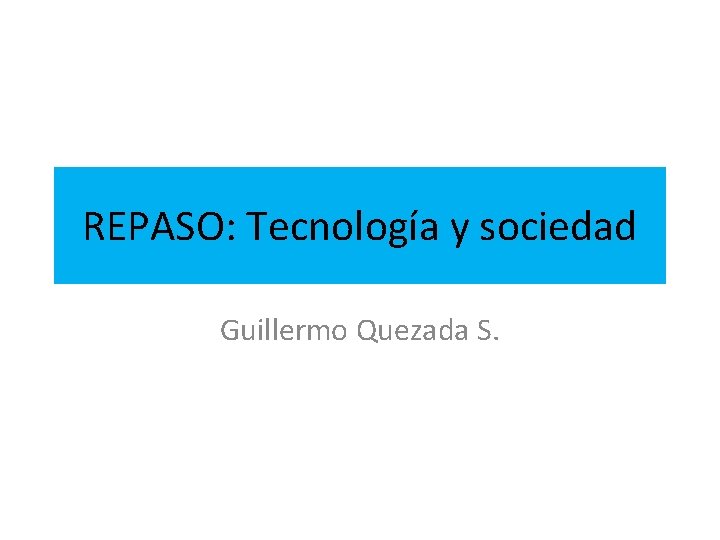 REPASO: Tecnología y sociedad Guillermo Quezada S. 