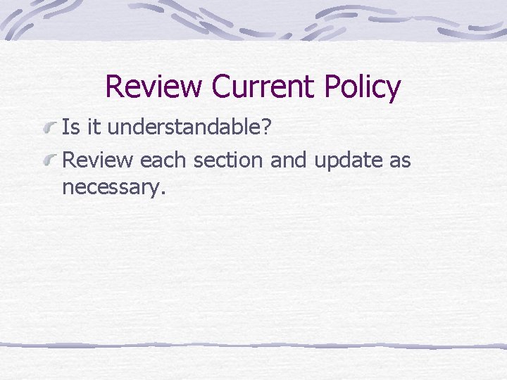 Review Current Policy Is it understandable? Review each section and update as necessary. 