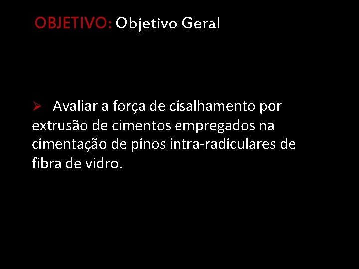 OBJETIVO: Objetivo Geral Ø Avaliar a força de cisalhamento por extrusão de cimentos empregados