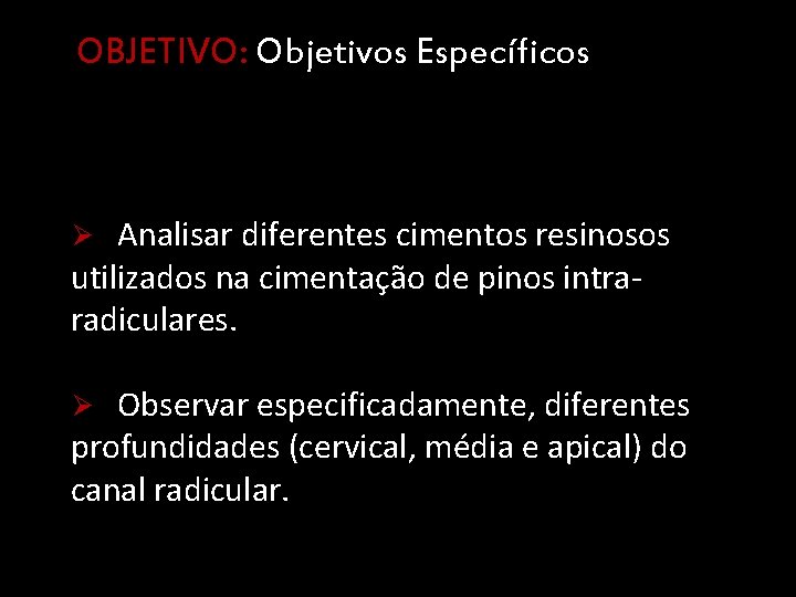 OBJETIVO: Objetivos Específicos Ø Analisar diferentes cimentos resinosos utilizados na cimentação de pinos intraradiculares.