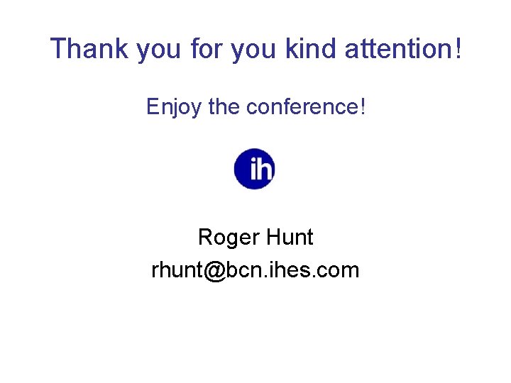 Thank you for you kind attention! Enjoy the conference! Roger Hunt rhunt@bcn. ihes. com