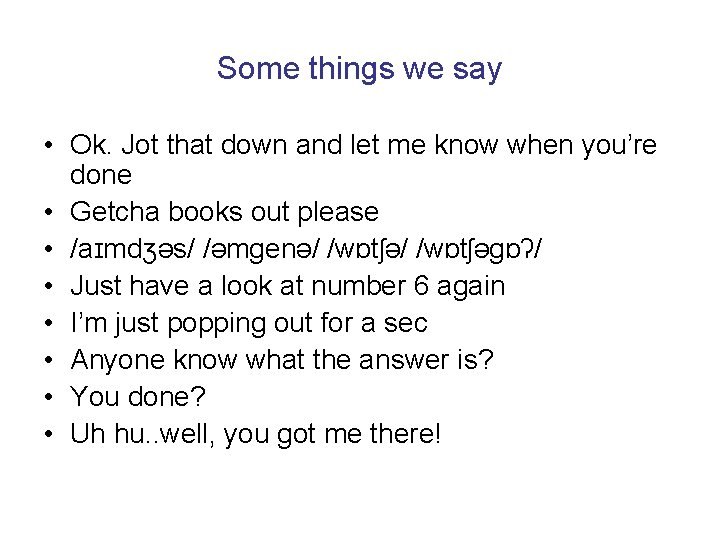 Some things we say • Ok. Jot that down and let me know when