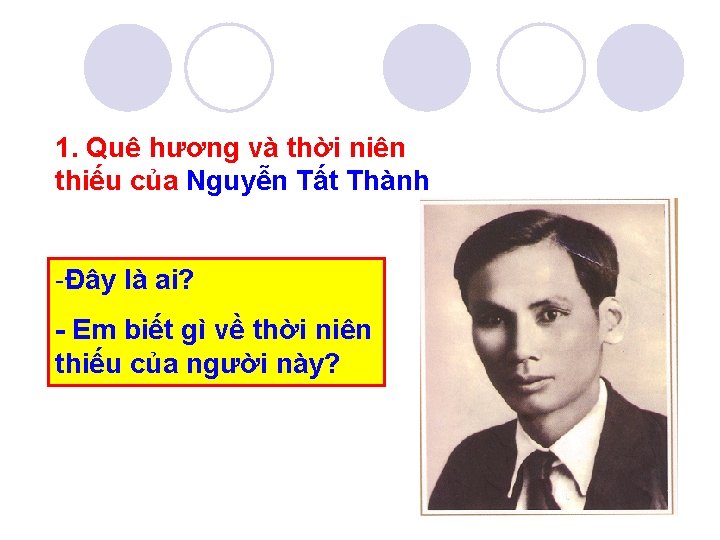 1. Quê hương và thời niên thiếu của Nguyễn Tất Thành -Đây là ai?