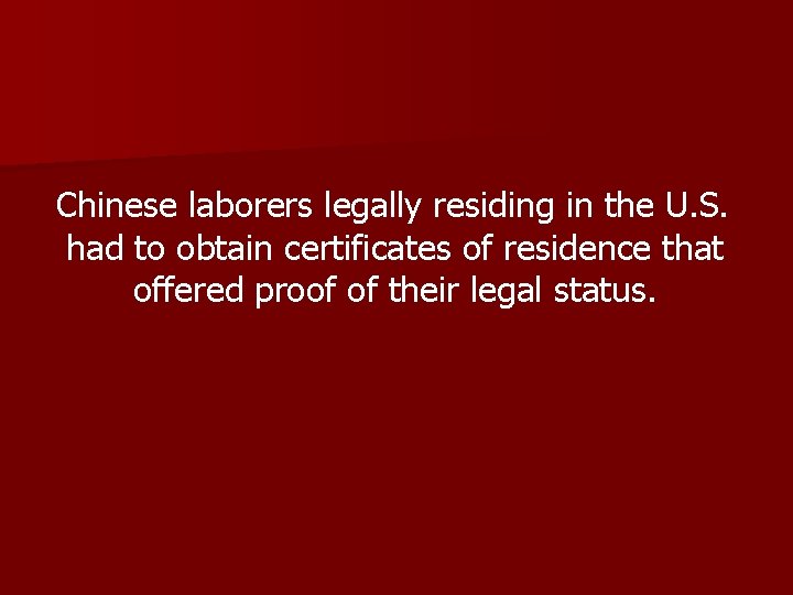 Chinese laborers legally residing in the U. S. had to obtain certificates of residence