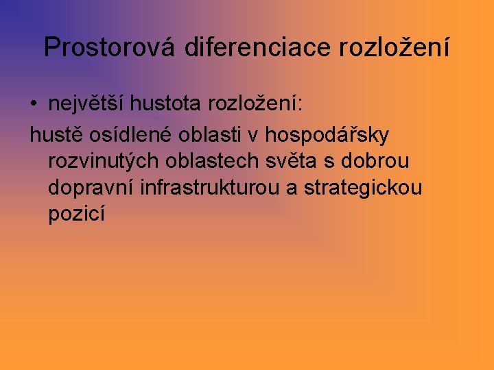 Prostorová diferenciace rozložení • největší hustota rozložení: hustě osídlené oblasti v hospodářsky rozvinutých oblastech Prostorová diferenciace rozložení • největší hustota rozložení: hustě osídlené oblasti v hospodářsky rozvinutých oblastech