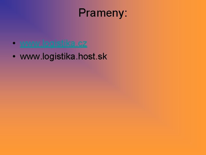 Prameny: • www. logistika. cz • www. logistika. host. sk Prameny: • www. logistika. cz • www. logistika. host. sk