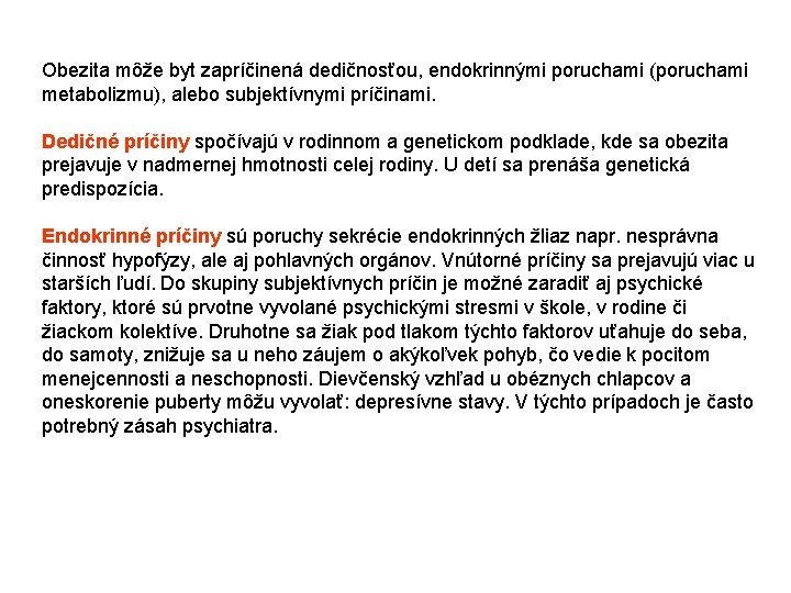 Obezita môže byt zapríčinená dedičnosťou, endokrinnými poruchami (poruchami metabolizmu), alebo subjektívnymi príčinami. Dedičné príčiny