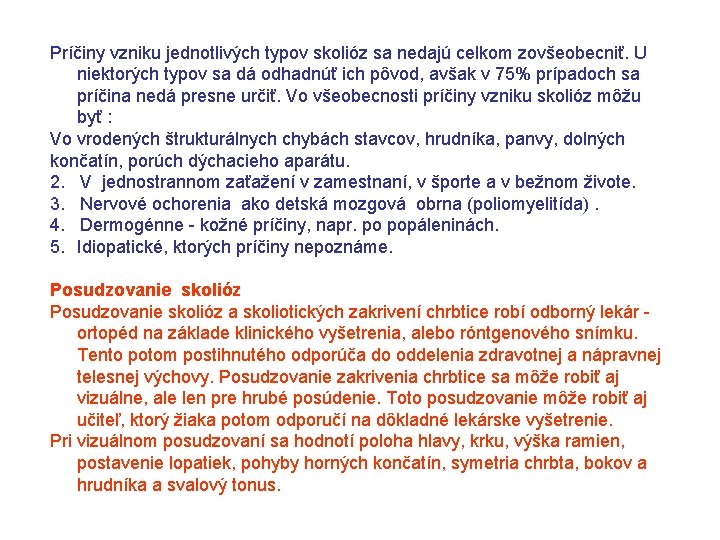 Príčiny vzniku jednotlivých typov skolióz sa nedajú celkom zovšeobecniť. U niektorých typov sa dá