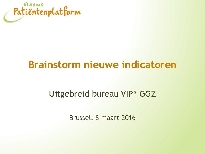 Brainstorm nieuwe indicatoren Uitgebreid bureau VIP² GGZ Brussel, 8 maart 2016 