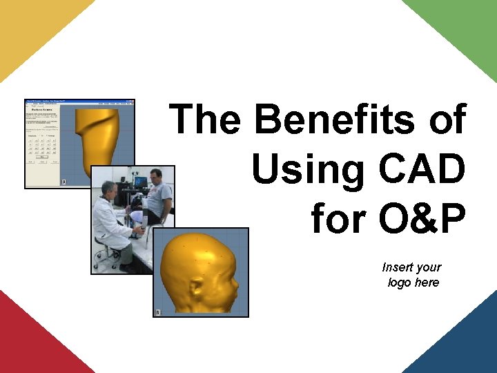 The Benefits of Using CAD for O&P Insert your logo here 