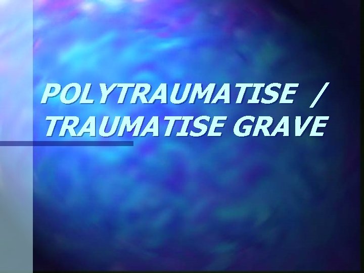 POLYTRAUMATISE / TRAUMATISE GRAVE 