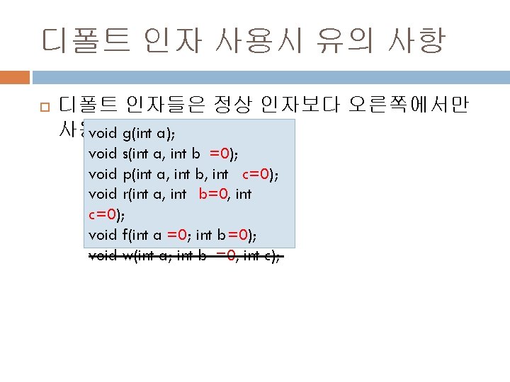 디폴트 인자 사용시 유의 사항 디폴트 인자들은 정상 인자보다 오른쪽에서만 사용void g(int a); void