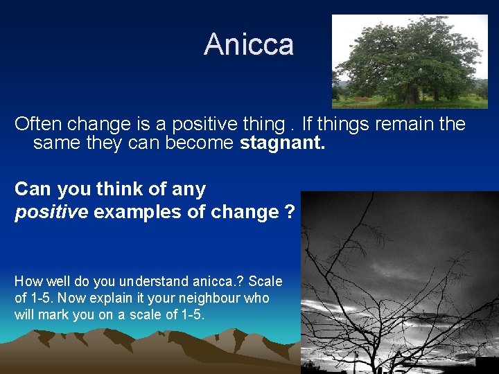 Anicca Often change is a positive thing. If things remain the same they can