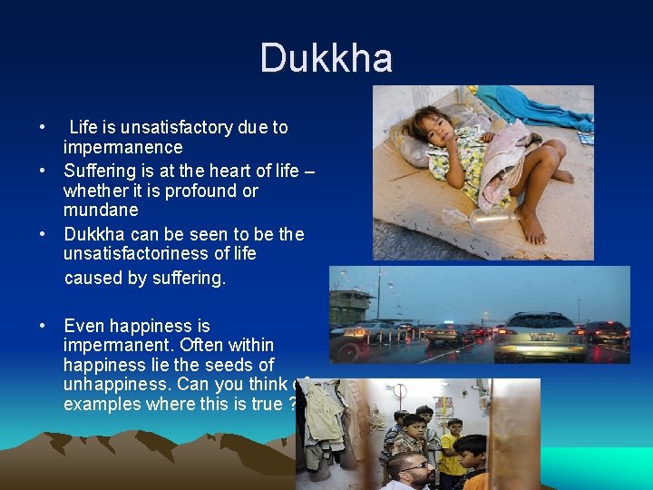 Dukkha • Life is unsatisfactory due to impermanence • Suffering is at the heart