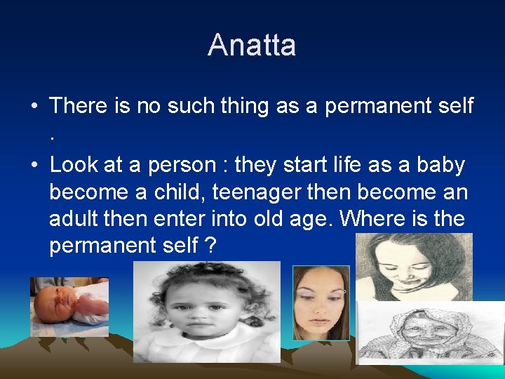 Anatta • There is no such thing as a permanent self. • Look at