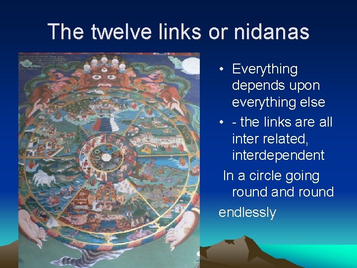 The twelve links or nidanas • Everything depends upon everything else • - the
