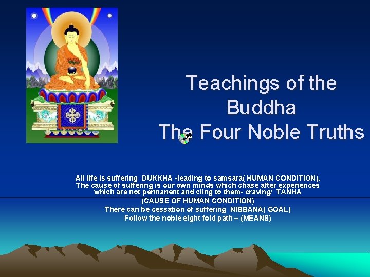 Teachings of the Buddha The Four Noble Truths All life is suffering DUKKHA -leading