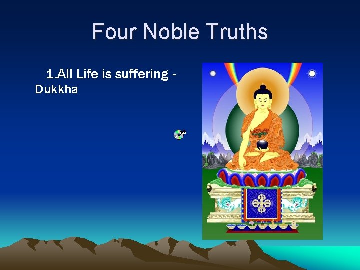 Four Noble Truths 1. All Life is suffering Dukkha 