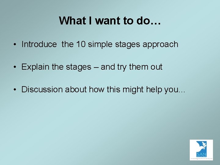 What I want to do… • Introduce the 10 simple stages approach • Explain