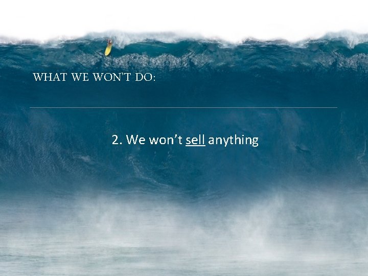 WHAT WE WON’T DO: 2. We won’t sell anything 