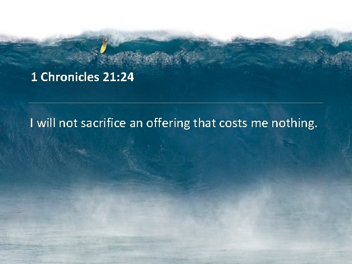 1 Chronicles 21: 24 I will not sacrifice an offering that costs me nothing.