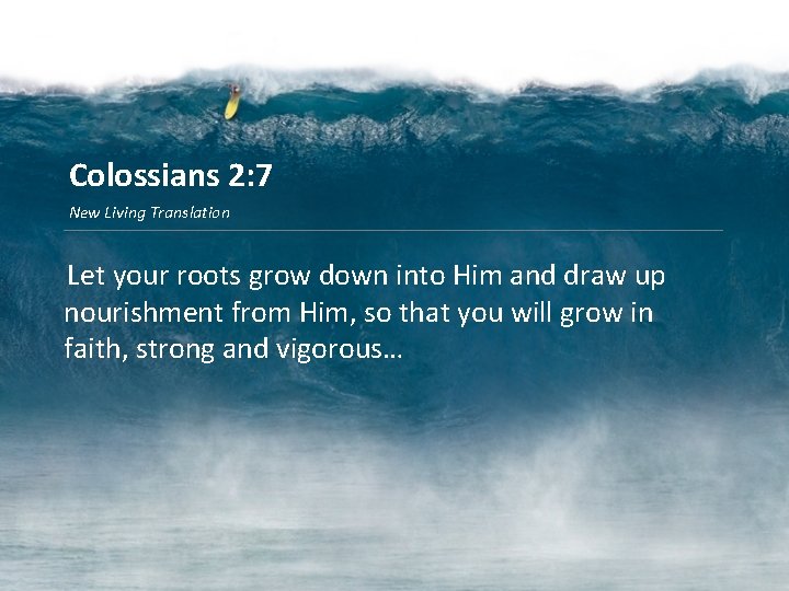 Colossians 2: 7 New Living Translation Let your roots grow down into Him and
