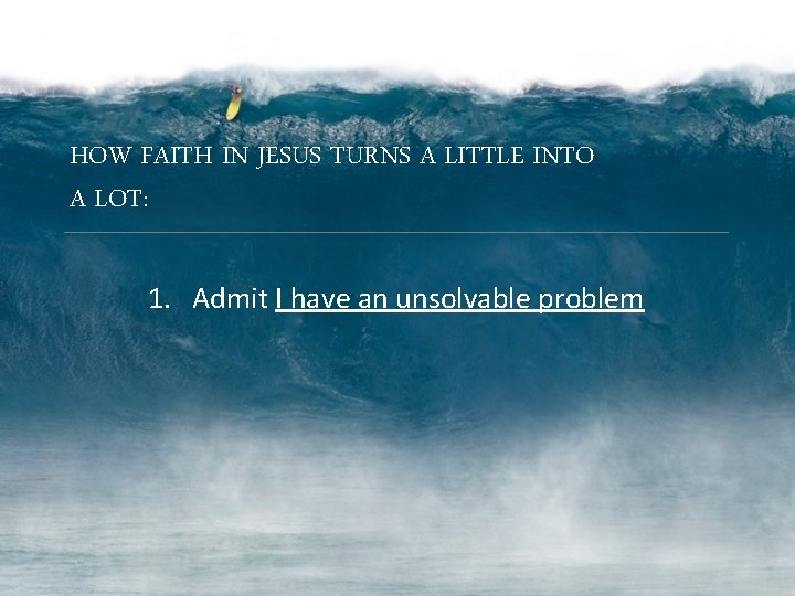 HOW FAITH IN JESUS TURNS A LITTLE INTO A LOT: 1. Admit I have