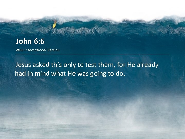 John 6: 6 New International Version Jesus asked this only to test them, for