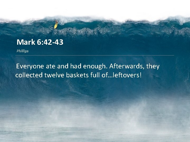 Mark 6: 42 -43 Phillips Everyone ate and had enough. Afterwards, they collected twelve