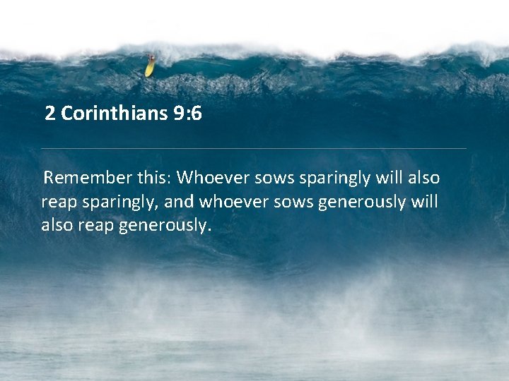 2 Corinthians 9: 6 Remember this: Whoever sows sparingly will also reap sparingly, and