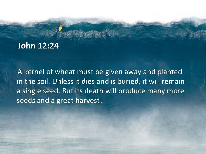 John 12: 24 A kernel of wheat must be given away and planted in