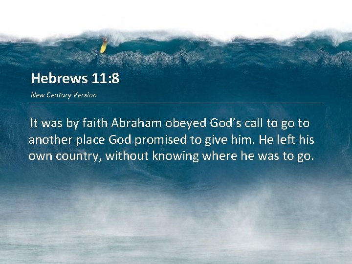Hebrews 11: 8 New Century Version It was by faith Abraham obeyed God’s call