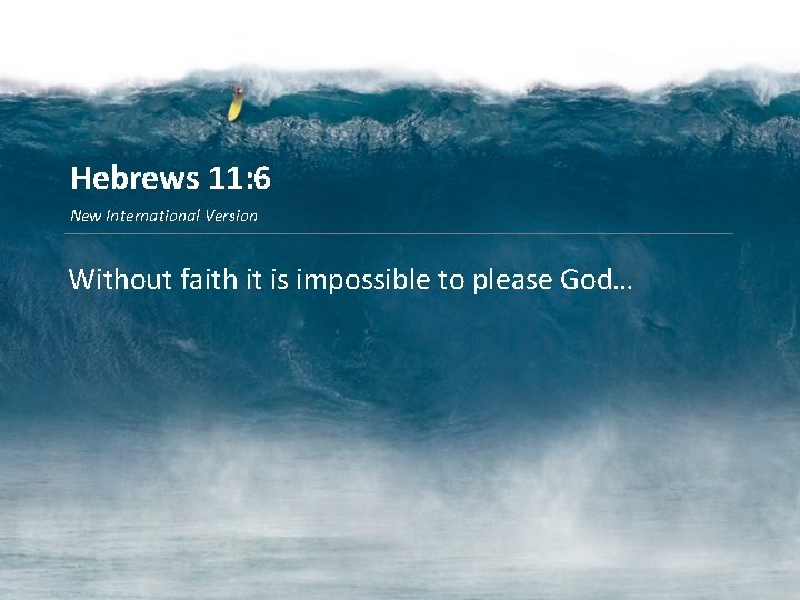 Hebrews 11: 6 New International Version Without faith it is impossible to please God…