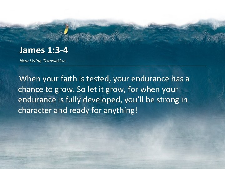 James 1: 3 -4 New Living Translation When your faith is tested, your endurance