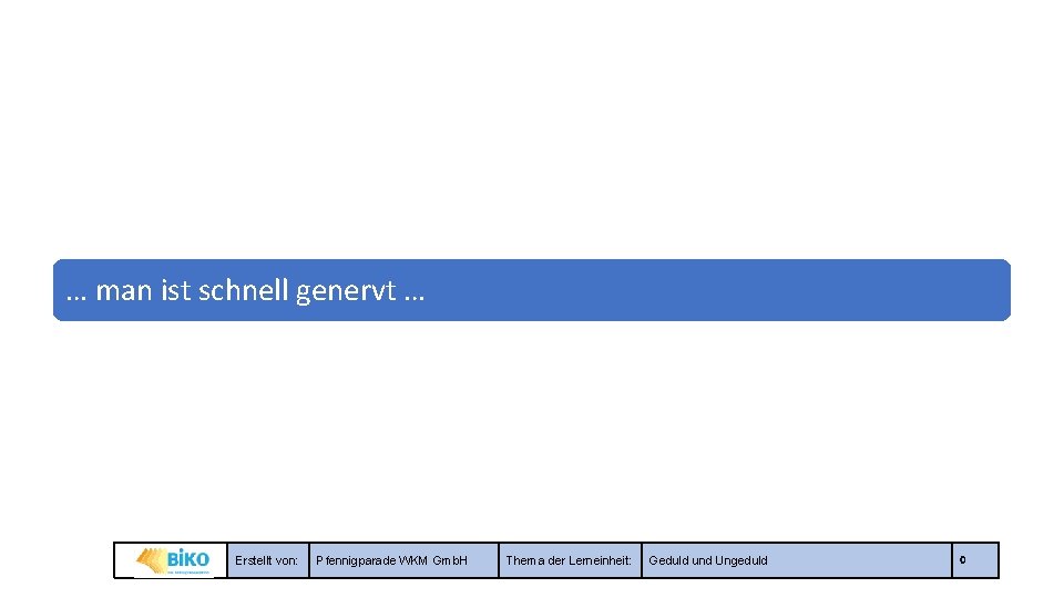 … man ist schnell genervt … Erstellt von: Pfennigparade WKM Gmb. H Thema der