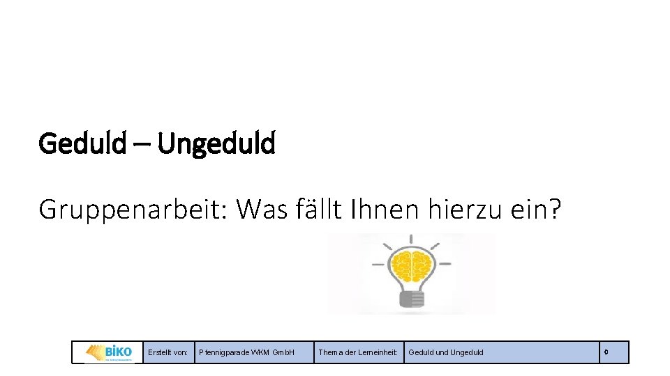 Geduld – Ungeduld Gruppenarbeit: Was fällt Ihnen hierzu ein? Erstellt von: Pfennigparade WKM Gmb.