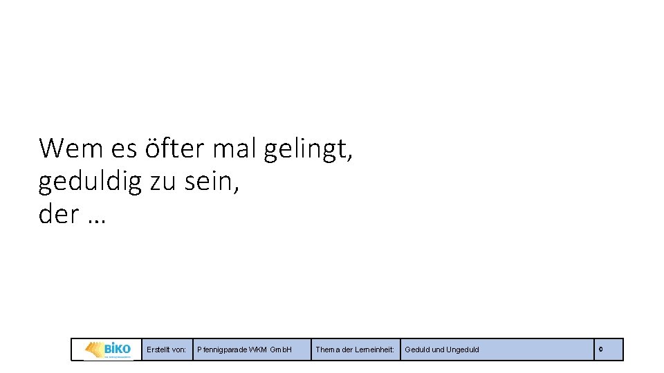 Wem es öfter mal gelingt, geduldig zu sein, der … Erstellt von: Pfennigparade WKM