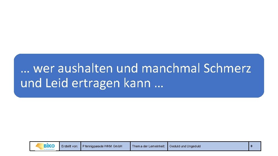 … wer aushalten und manchmal Schmerz und Leid ertragen kann … Erstellt von: Pfennigparade