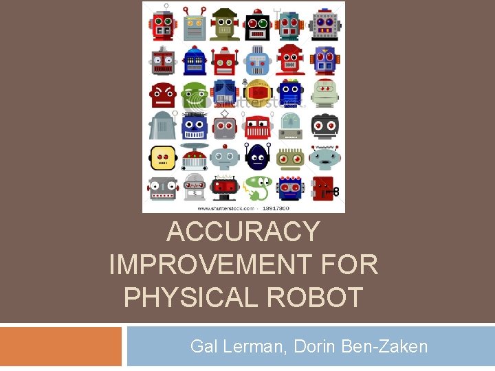 ACCURACY IMPROVEMENT FOR PHYSICAL ROBOT Gal Lerman, Dorin Ben-Zaken 