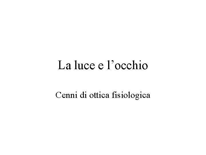 La luce e l’occhio Cenni di ottica fisiologica 