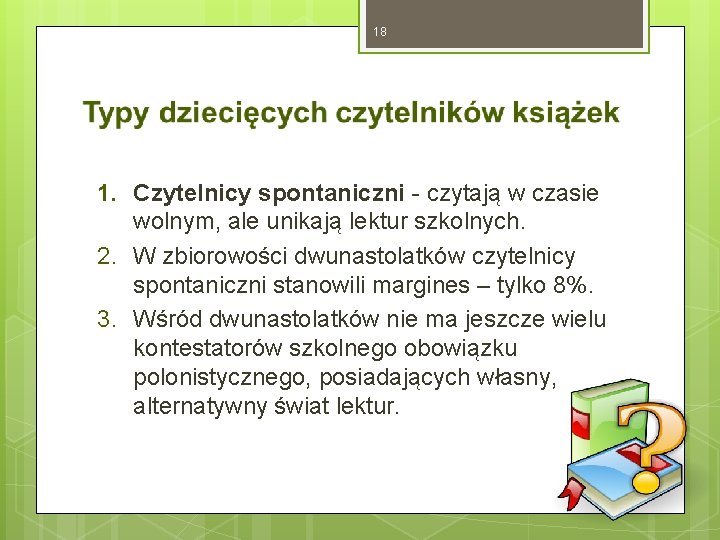 18 1. Czytelnicy spontaniczni - czytają w czasie wolnym, ale unikają lektur szkolnych. 2.