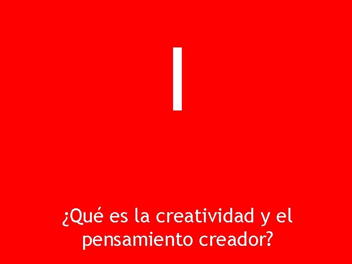 I ¿Qué es la creatividad y el pensamiento creador? 