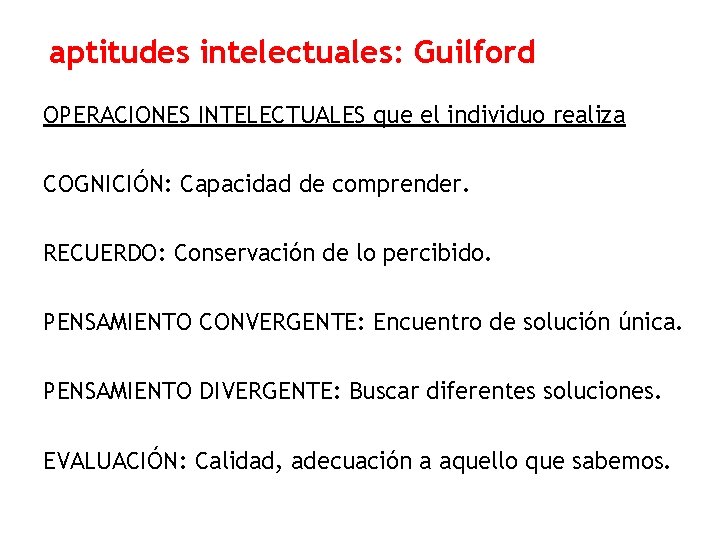 aptitudes intelectuales: Guilford OPERACIONES INTELECTUALES que el individuo realiza COGNICIÓN: Capacidad de comprender. RECUERDO: