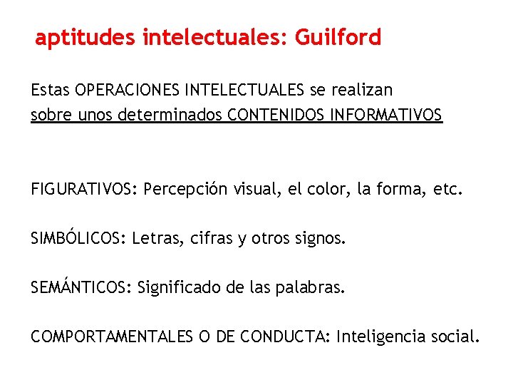 aptitudes intelectuales: Guilford Estas OPERACIONES INTELECTUALES se realizan sobre unos determinados CONTENIDOS INFORMATIVOS FIGURATIVOS: