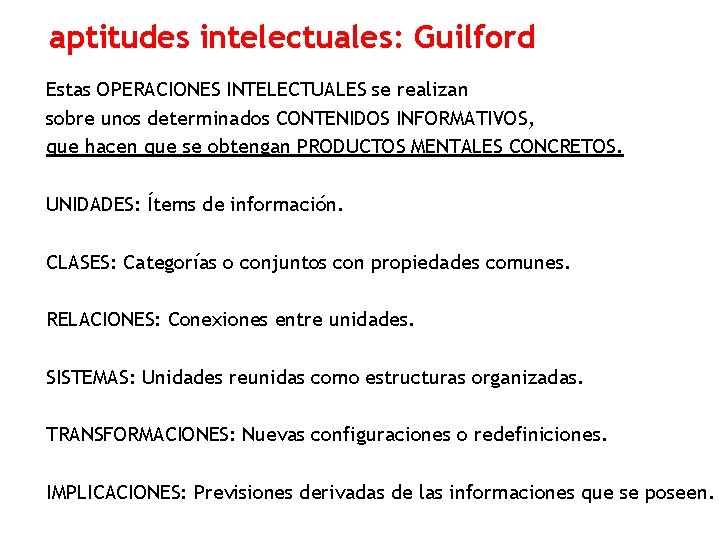 aptitudes intelectuales: Guilford Estas OPERACIONES INTELECTUALES se realizan sobre unos determinados CONTENIDOS INFORMATIVOS, que