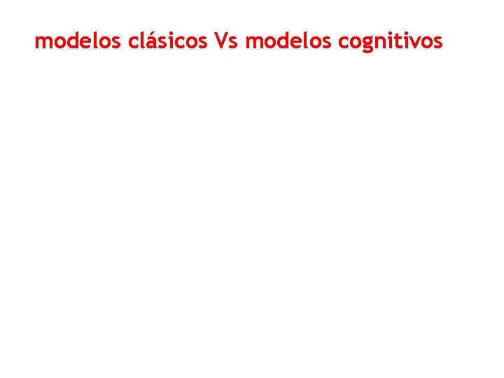 modelos clásicos Vs modelos cognitivos 