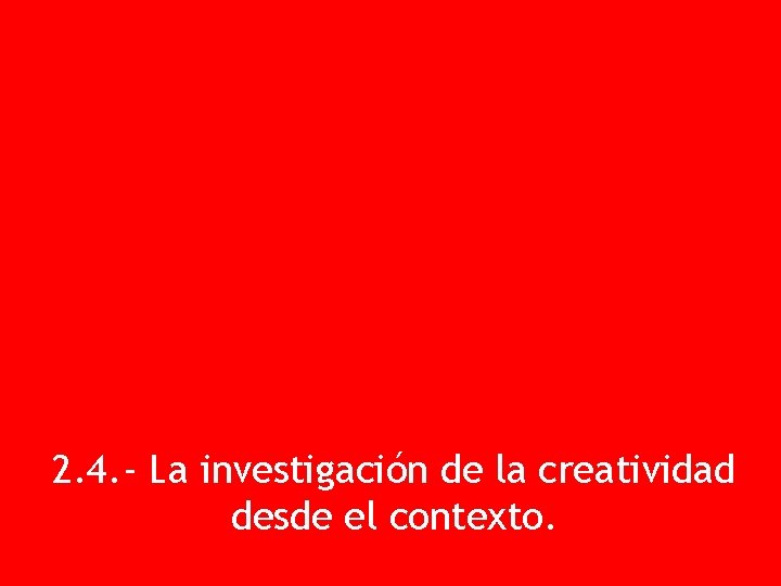 2. 4. - La investigación de la creatividad desde el contexto. 